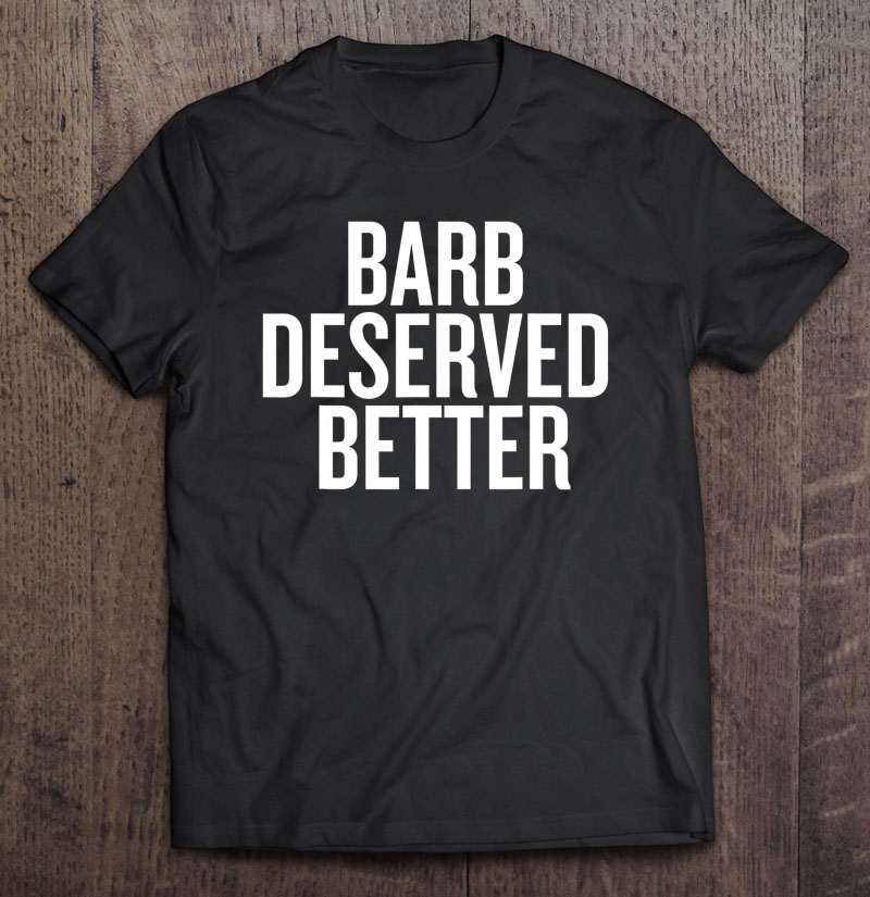 Barb Deserved Better Funny Shirt