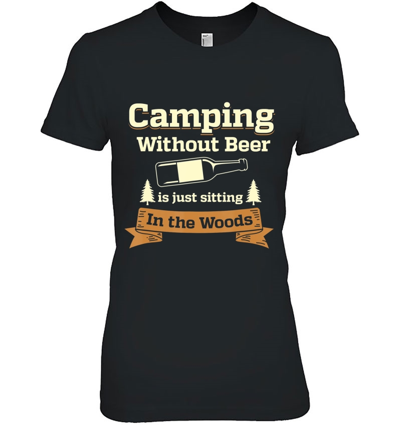 Camping Without Beer Is Just Sitting In The Woods Shirt Ladies Tee