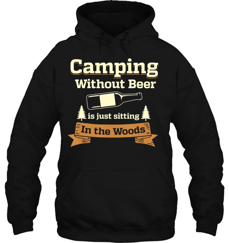 Camping Without Beer Is Just Sitting In The Woods Shirt Hoodie
