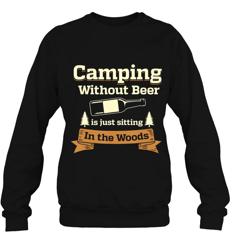 Camping Without Beer Is Just Sitting In The Woods Shirt Sweatshirt