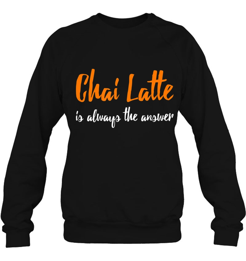 Chai Latte Funny Chai Latte Gift Tea Lover Shirt Sweatshirt