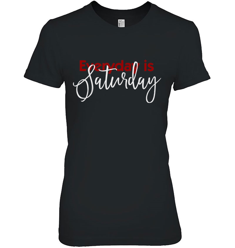 Everyday Is Saturday Tshirt Cute Hoodie