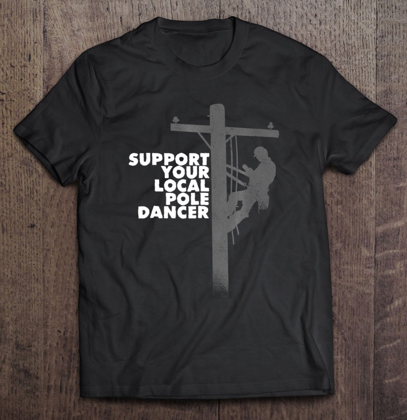 Funny Lineman Shirt - Support Your Local Pole Dancer Shirt Shirt