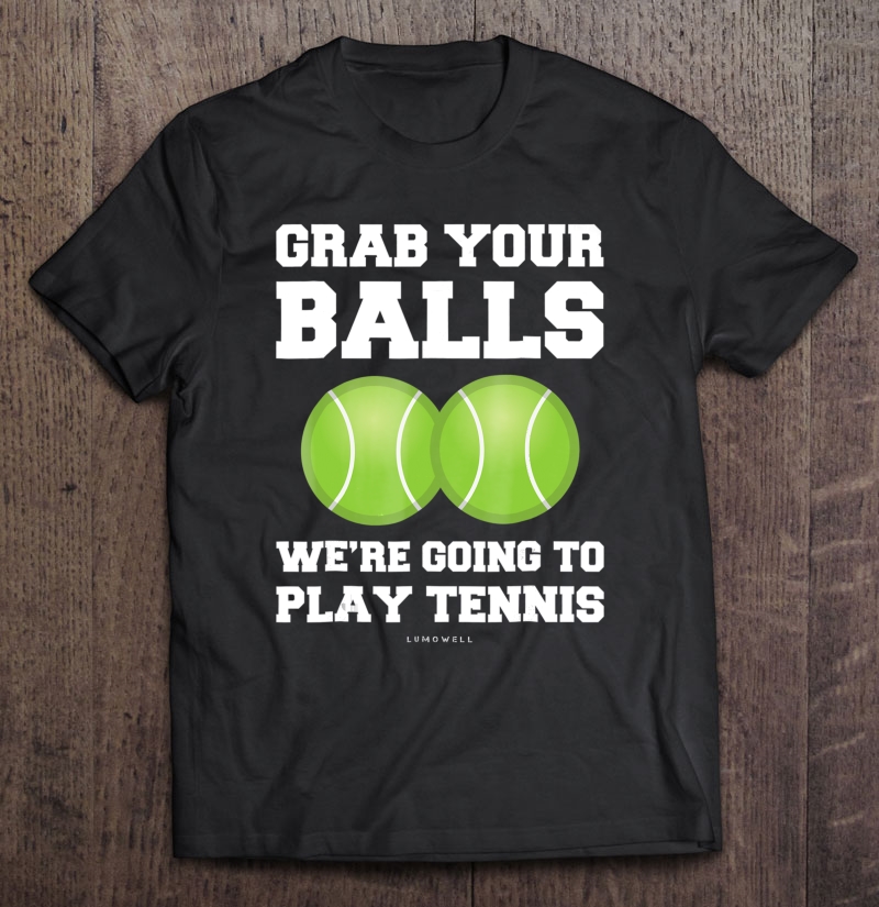 Funny Tennis Shirt Grab Your Balls Were Going To Play Tennis Shirt