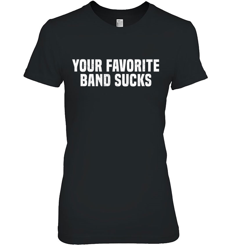 Funny Your Favorite Band Sucks Hipster Sarcastic Sassy Shirt Hoodie