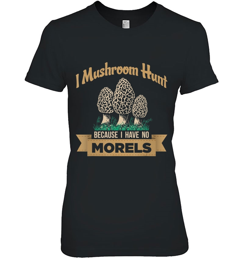 I Hunt Mushrooms Because I Have No Morels, Mushrooms,Morels, Hoodie