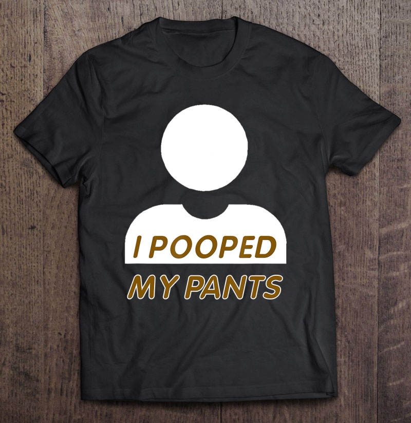 I Pooped My Pants Unisex Funny Shirts Show Off Shirt