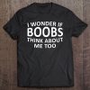 I Wonder If Boobs Think About Me Too Gift Tee