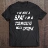 I'm Not A Brat I'm A Submissive With Spunk Shirt Tee