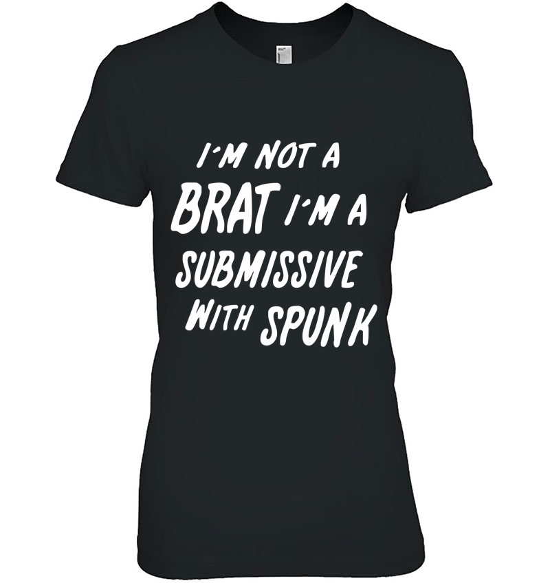 I'm Not A Brat I'm A Submissive With Spunk Shirt Hoodie