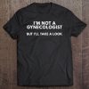 I'm Not A Gynecologist But I'll Take A Look Gift Tee