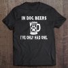 In Dog Beers I've Only Had One Tee