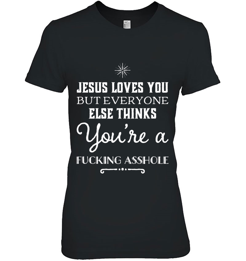 Jesus Loves You Everyone Thinks You're A Fucking Asshole Tee Hoodie