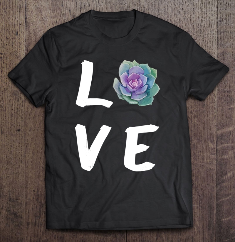 Love Succulents , Cute Shirt, Plants And Cactus Lover Shirt