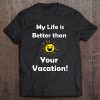 My Life Is Better Than Your Vacation! Tee