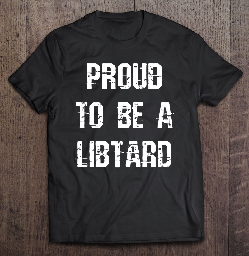 Proud To Be A Libtard Anti Trump Shirt