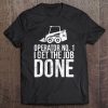 Skid Steer Operator - I Get The Job Done Tshirt Tee