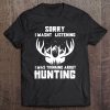 Sorry I Wasnt Listening I Was Thinking About Deer Hunting Tee