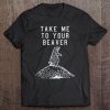 Take Me To Your Beaver Inappropriate Shirt For Guys Tee