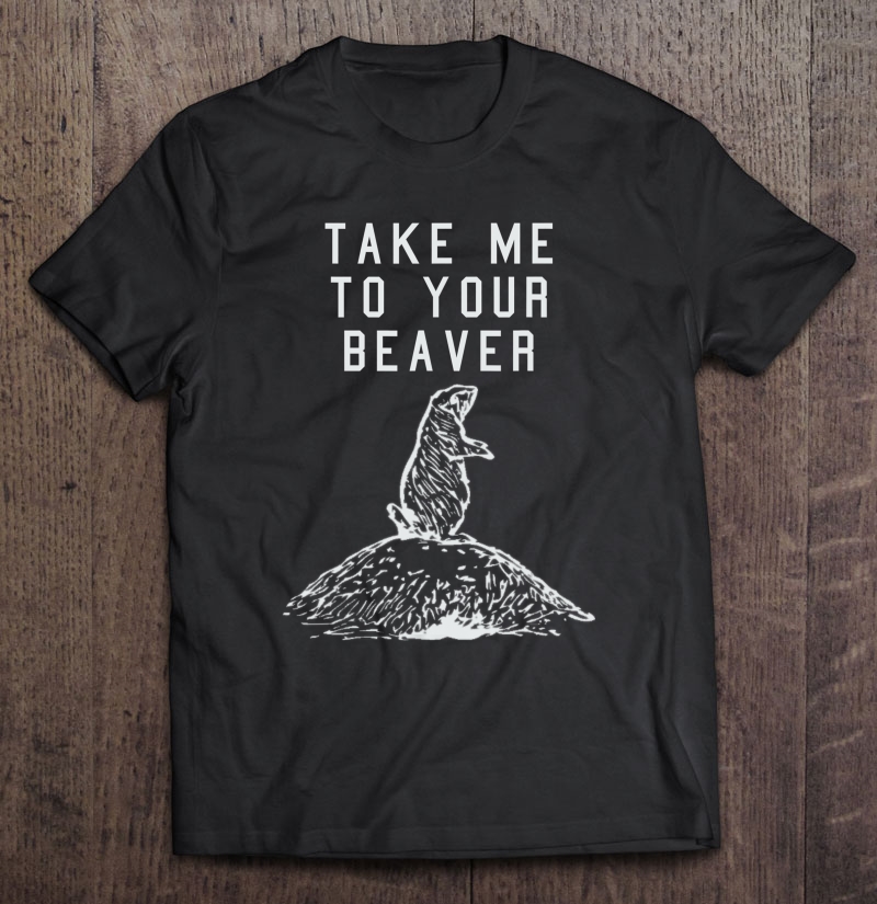 Take Me To Your Beaver Inappropriate Shirt For Guys Shirt