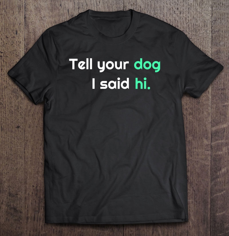 Tell Your Dog I Said Hi Dog Lovers Shirt Funny Gift Shirt