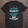 The Only Disability In Life Is A Bad Attitude Tee