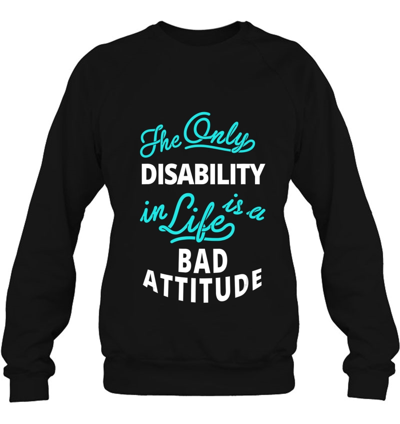 The Only Disability In Life Is A Bad Attitude Sweatshirt
