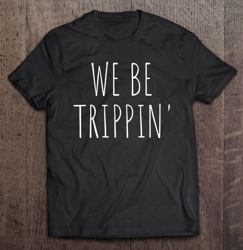 We Be Trippin' Funny Travel Shirt