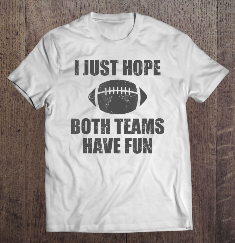 I Just Hope Both Teams Have Fun Football - Funny Shirt