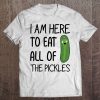 I'm Here To Eat All The Pickles Tshirt Tee