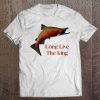 Long Live The King Salmon Fishermen Fishing For Chinook Tee