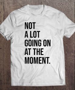 Not A Lot Going On At The Moment Funny Taylor Gif Tee