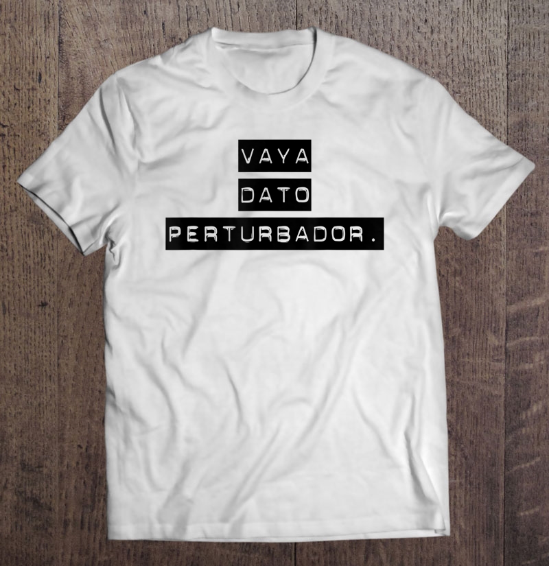 Vaya Dato Perturbador Playera Misteriosa Chistosa Mexicana Shirt