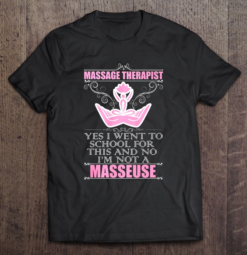 Massage Therapist Yes I Went To School For This And No I'm Not A Masseuse Shirt