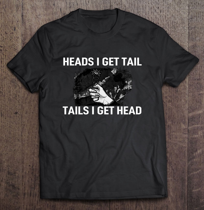 Heads I Get Tail Tails I Get Head Shirt