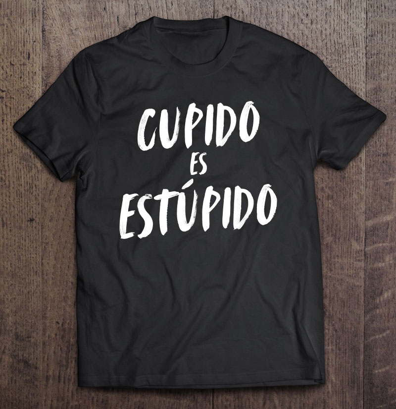 Cupido Es Estupido Funny Spanish Valentines Day Unisex Shirt