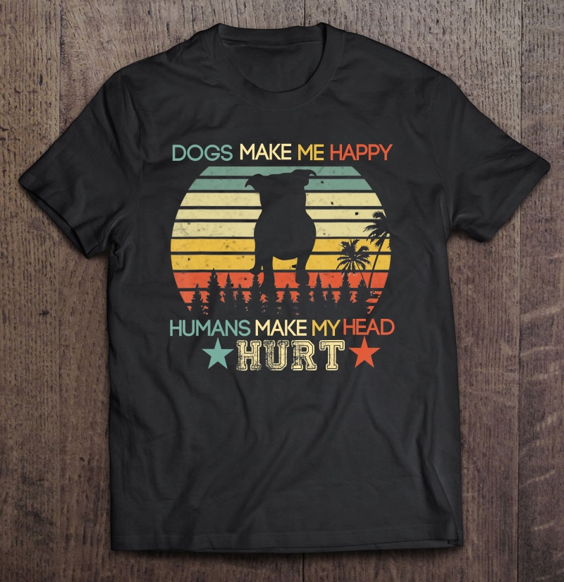 Dogs Make Me Happy Human Make My Head Hurt Funny Shirt