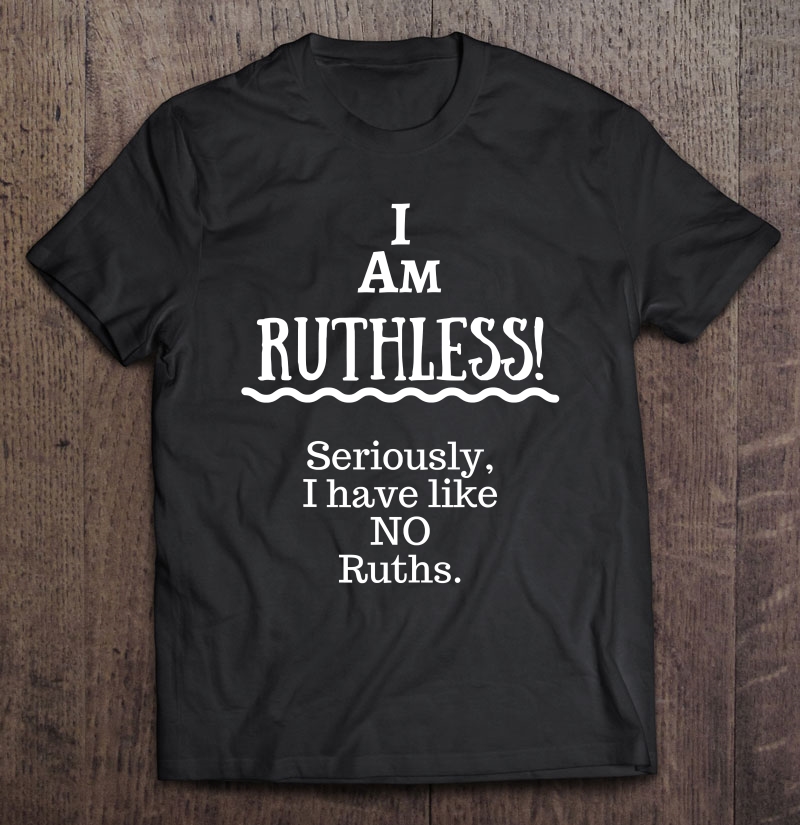 I Am Ruthless! Novelty Shirt Humor Funny Text Shirt