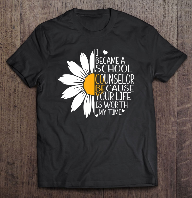 I Became A School Counselor Because Your Life Worth My Time Shirt