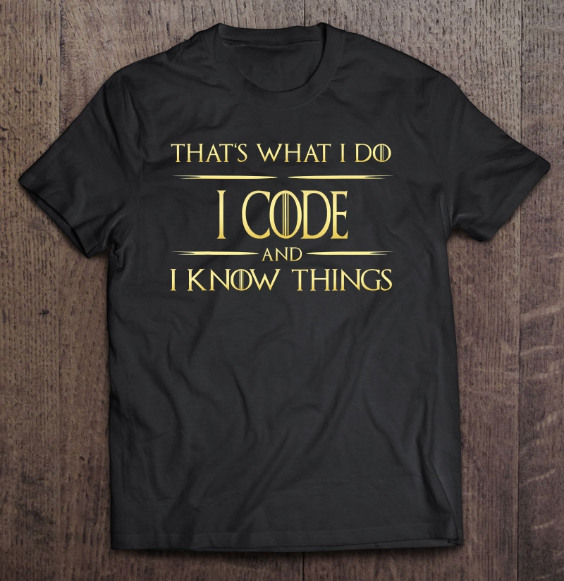 I Code And I Know Things Programmer Coder Shirt