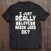 I Just Really Love Mason Jars Shirt - Mason Jar Tee