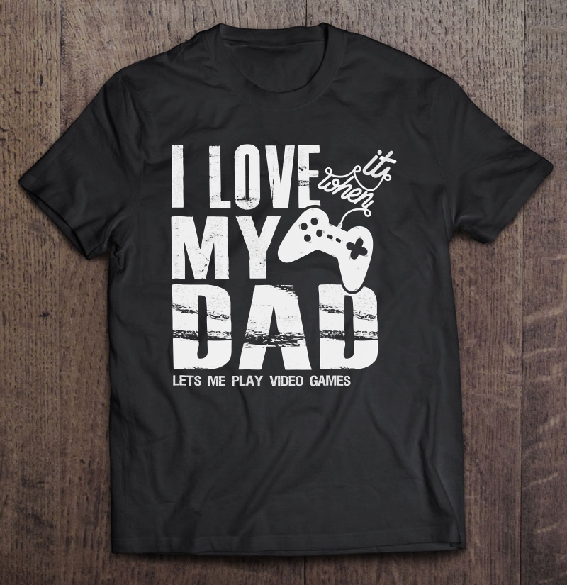 I Love It When My Dad Lets Me Play Video Game Shirt