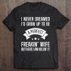 I Never Dreamed I'd Grow Up Be Perfect Freakin Wife Tee