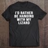 I'd Rather Be Hanging With My Lizard Funny Lizard Tee