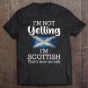 I'm Not Yelling I'm Scottish That's How We Talk Tee