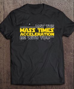 May The Mass Times Acceleration Be With You Shirt Gift Tee