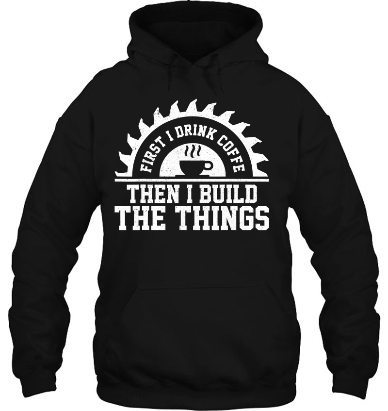 Mens First I Drink The Coffee Then I Build The Things Carpenter Mugs