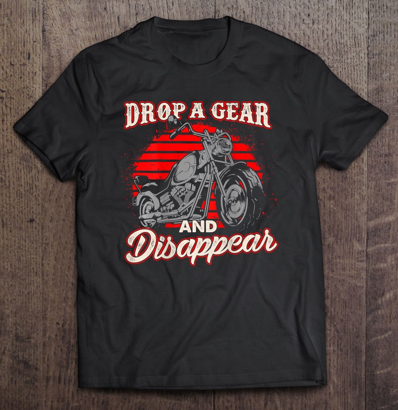 Motorcycle Shirt Biker Gift Drop A Gear And Disappear Shirt