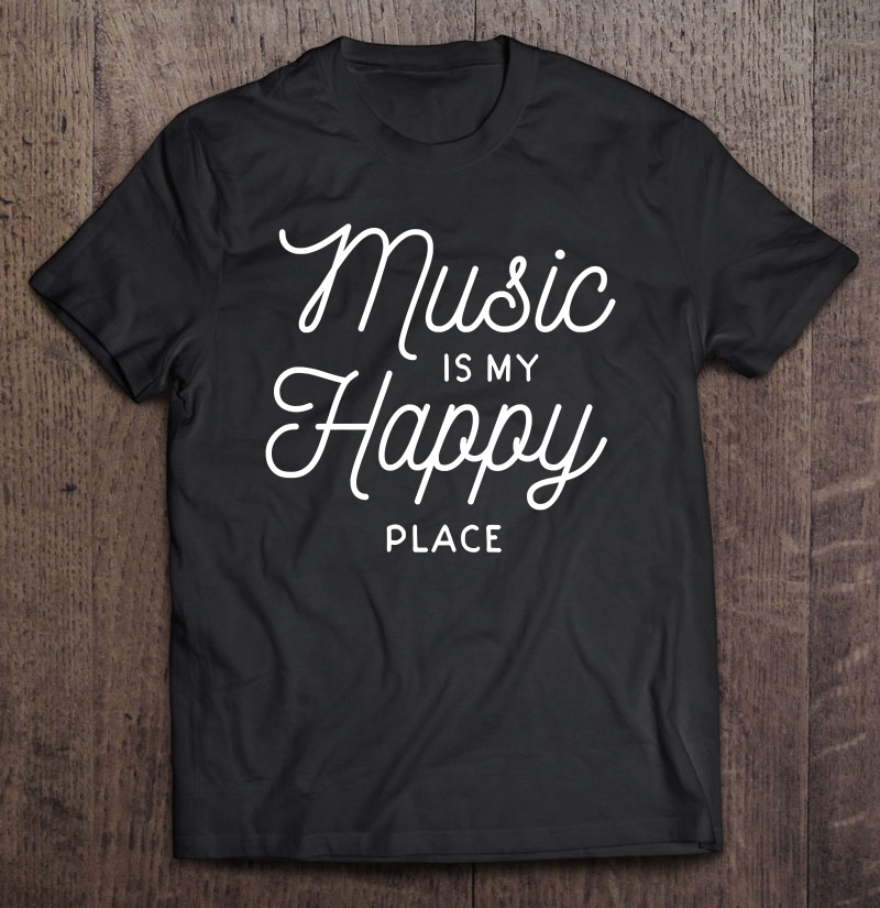 Music Is My Happy Place Motivational Life Quote Sayings Shirt