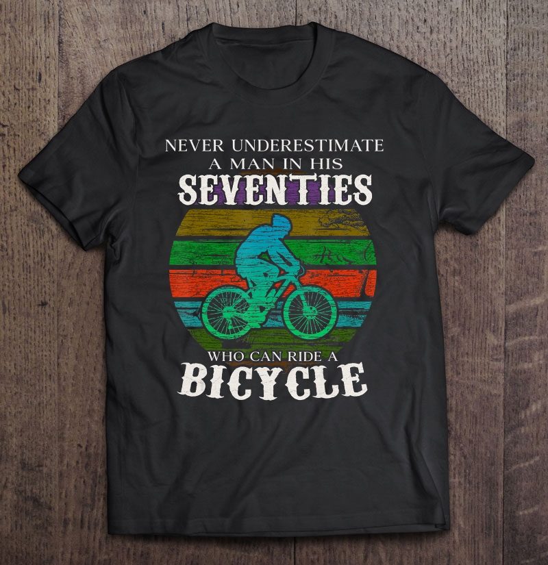 Never Underestimate A Man Seventies Who Ride Bicycle Shirt